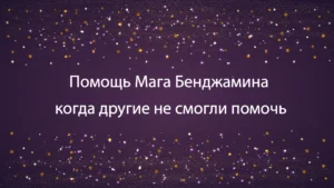 Помощь Мага Бенджамина: когда другие не смогли помочь